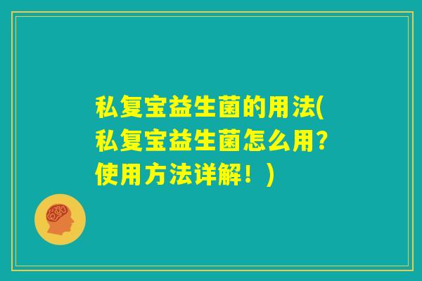 私复宝益生菌的用法(私复宝益生菌怎么用?使用方法详解!) 私复宝益生菌的用法(私复宝益生菌怎么用?使用方法详解!)