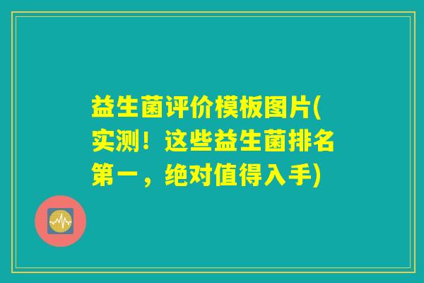 益生菌评价模板图片(实测!这些益生菌排名第一,绝对值得入手) 益生菌评价模板图片(实测!这些益生菌排名第一,绝对值得入手)