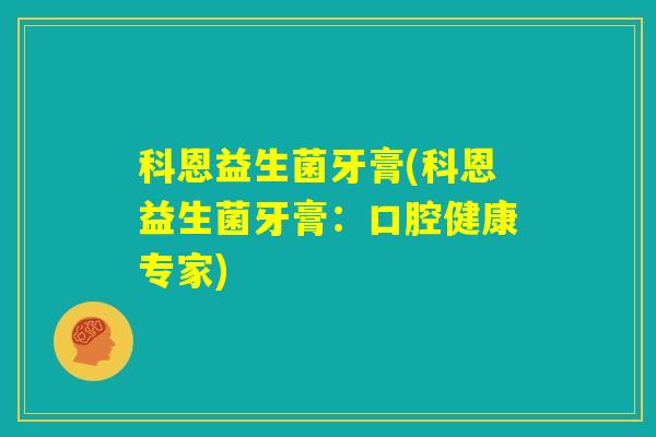 科恩益生菌牙膏(科恩益生菌牙膏:口腔健康专家) 科恩益生菌牙膏(科恩益生菌牙膏:口腔健康专家)
