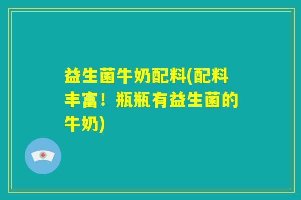 益生菌牛奶配料(配料丰富!瓶瓶有益生菌的牛奶) 益生菌牛奶配料(配料丰富!瓶瓶有益生菌的牛奶)