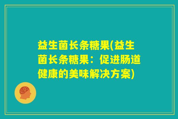 益生菌长条糖果(益生菌长条糖果：促进肠道健康的美味解决方案)