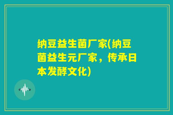 纳豆益生菌厂家(纳豆菌益生元厂家,传承日本发酵文化) 纳豆益生菌厂家(纳豆菌益生元厂家,传承日本发酵文化)