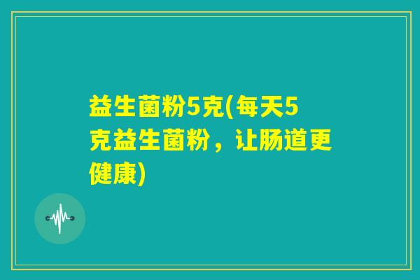 益生菌粉5克(每天5克益生菌粉，让肠道更健康)