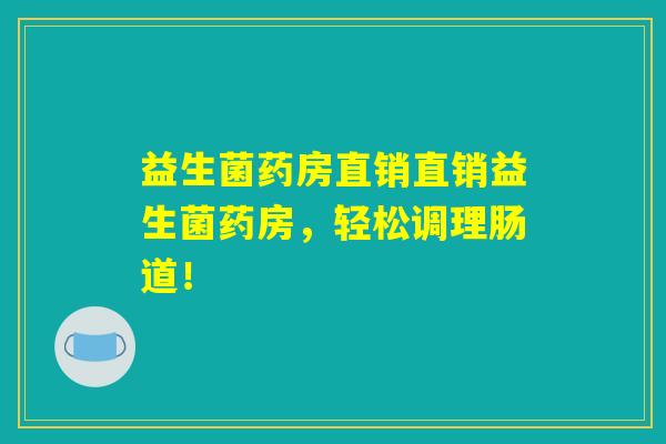 益生菌药房直销直销益生菌药房，轻松调理肠道！