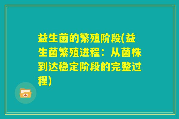益生菌的繁殖阶段(益生菌繁殖进程：从菌株到达稳定阶段的完整过程)
