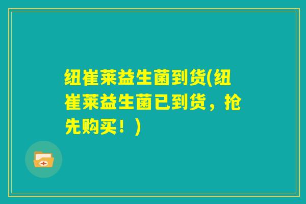 纽崔莱益生菌到货(纽崔莱益生菌已到货，抢先购买！)