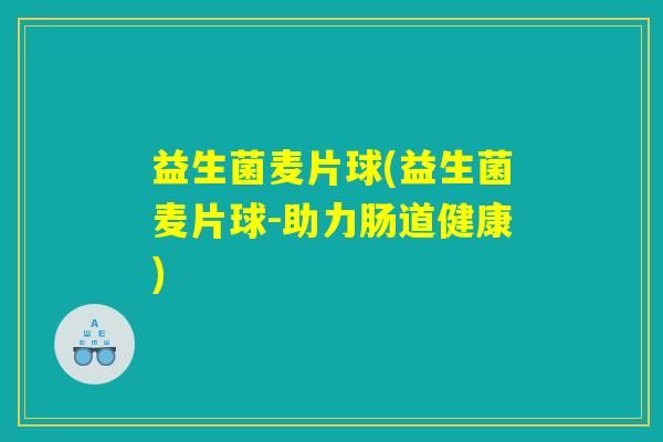 益生菌麦片球(益生菌麦片球-助力肠道健康)