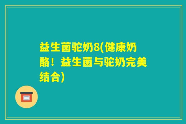 益生菌驼奶8(健康奶酪！益生菌与驼奶完美结合)