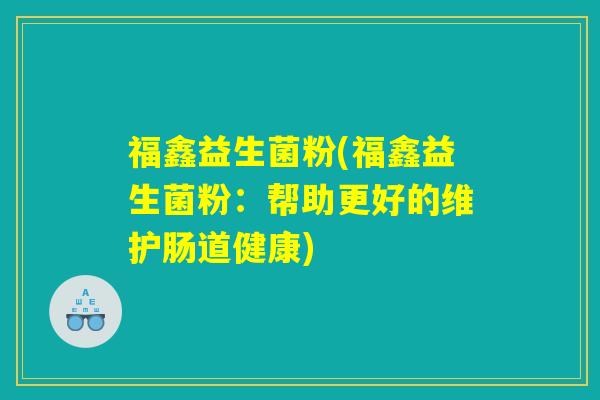 福鑫益生菌粉(福鑫益生菌粉：帮助更好的维护肠道健康)