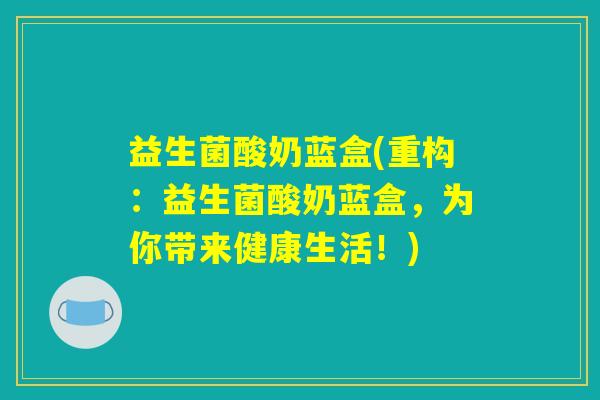 益生菌酸奶蓝盒(重构:益生菌酸奶蓝盒,为你带来健康生活!) 益生菌酸奶蓝盒(重构:益生菌酸奶蓝盒,为你带来健康生活!)