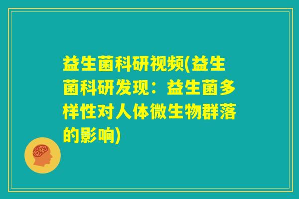 益生菌科研视频(益生菌科研发现:益生菌多样性对人体微生物群落的影响) 益生菌科研视频(益生菌科研发现:益生菌多样性对人体微生物群落的影响)