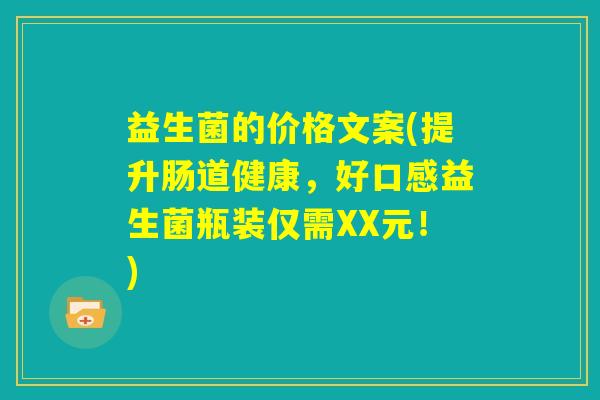 益生菌的价格文案(提升肠道健康，好口感益生菌瓶装仅需XX元！)