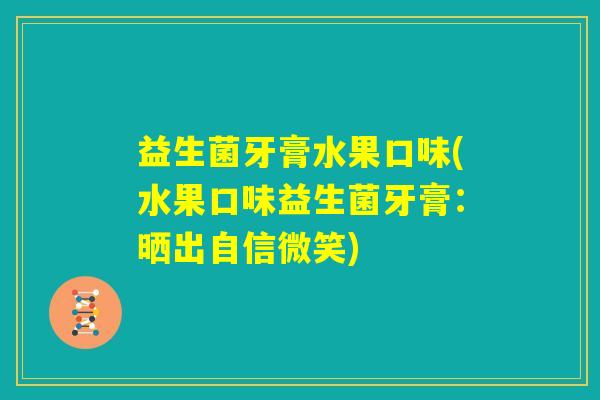 益生菌牙膏水果口味(水果口味益生菌牙膏：晒出自信微笑)