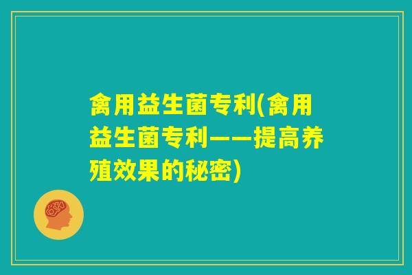 禽用益生菌专利(禽用益生菌专利——提高养殖效果的秘密)