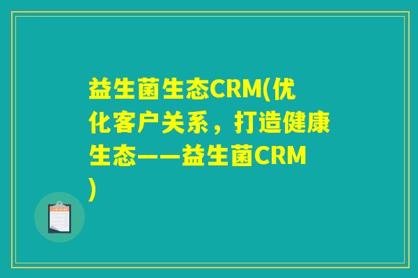益生菌生态CRM(优化客户关系,打造健康生态——益生菌CRM) 益生菌生态CRM(优化客户关系,打造健康生态——益生菌CRM)