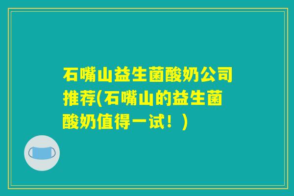 石嘴山益生菌酸奶公司推荐(石嘴山的益生菌酸奶值得一试！)