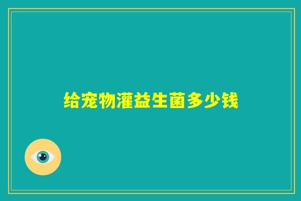 给宠物灌益生菌多少钱
