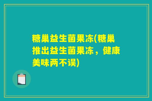 糖巢益生菌果冻(糖巢推出益生菌果冻，健康美味两不误)