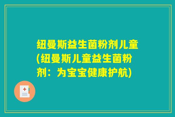纽曼斯益生菌粉剂儿童(纽曼斯儿童益生菌粉剂:为宝宝健康护航) 纽曼斯益生菌粉剂儿童(纽曼斯儿童益生菌粉剂:为宝宝健康护航)