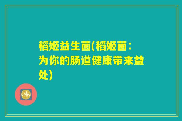 稻姬益生菌(稻姬菌：为你的肠道健康带来益处)