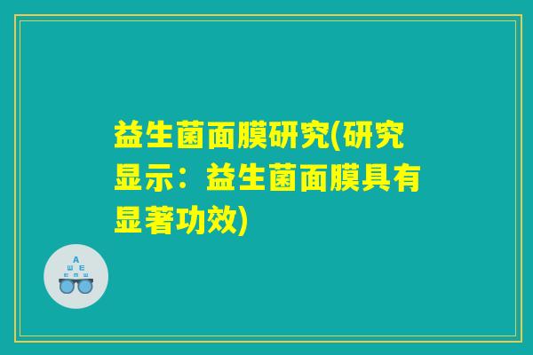 益生菌面膜研究(研究显示：益生菌面膜具有显著功效)