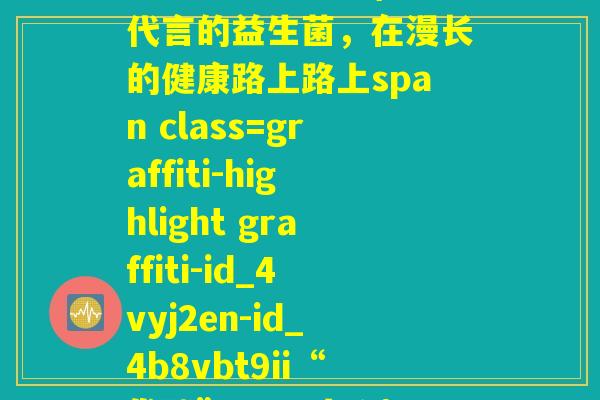 网红带货益生菌(网红代言的益生菌,在漫长的健康路上路上span class=graffiti-highlight graffiti-id_4vyj2en-id_4b8vbt9ii“发酵”span人心) 网红带货益生菌(网红代言的益生菌,在漫长的健康路上路上span class=graffiti-highlight graffiti-id_4vyj2en-id_4b8vbt9ii“发酵”span人心)
