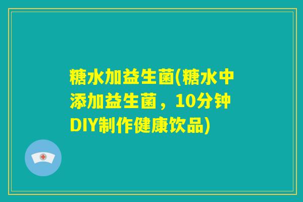 糖水加益生菌(糖水中添加益生菌,10分钟DIY制作健康饮品) 糖水加益生菌(糖水中添加益生菌,10分钟DIY制作健康饮品)