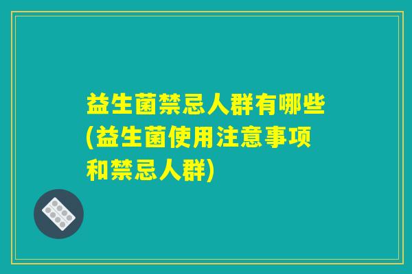 益生菌禁忌人群有哪些(益生菌使用注意事项和禁忌人群)