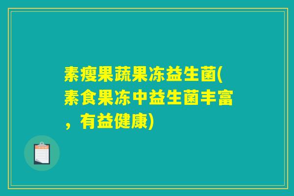 素瘦果蔬果冻益生菌(素食果冻中益生菌丰富,有益健康) 素瘦果蔬果冻益生菌(素食果冻中益生菌丰富,有益健康)