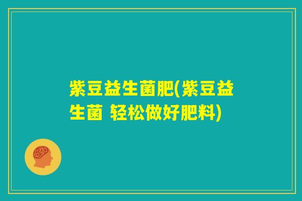紫豆益生菌肥(紫豆益生菌 轻松做好肥料) 紫豆益生菌肥(紫豆益生菌 轻松做好肥料)