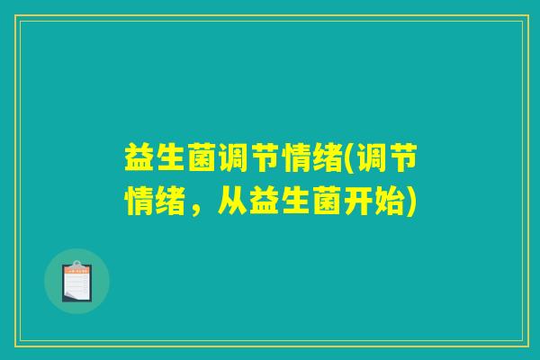益生菌调节情绪(调节情绪,从益生菌开始) 益生菌调节情绪(调节情绪,从益生菌开始)