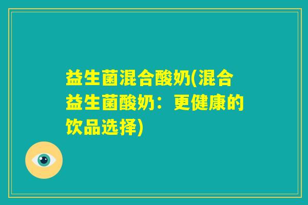 益生菌混合酸奶(混合益生菌酸奶：更健康的饮品选择)