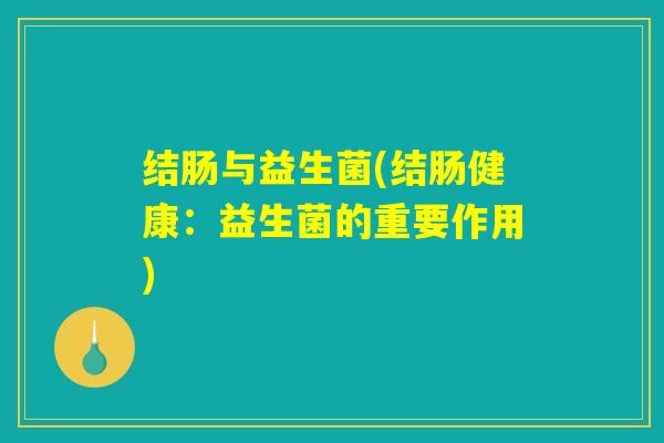 结肠与益生菌(结肠健康：益生菌的重要作用)