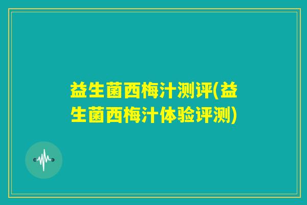 益生菌西梅汁测评(益生菌西梅汁体验评测) 益生菌西梅汁测评(益生菌西梅汁体验评测)
