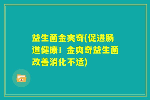 益生菌金爽奇(促进肠道健康！金爽奇益生菌改善消化不适)