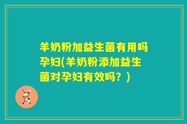 羊奶粉加益生菌有用吗孕妇(羊奶粉添加益生菌对孕妇有效吗?) 羊奶粉加益生菌有用吗孕妇(羊奶粉添加益生菌对孕妇有效吗?)