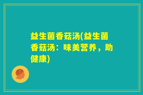 益生菌香菇汤(益生菌香菇汤：味美营养，助健康)