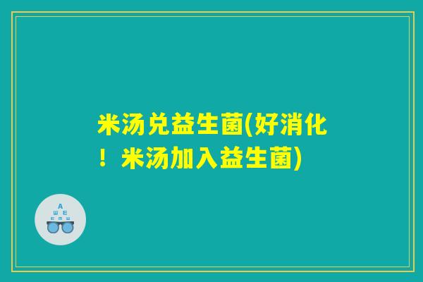 米汤兑益生菌(好消化！米汤加入益生菌)