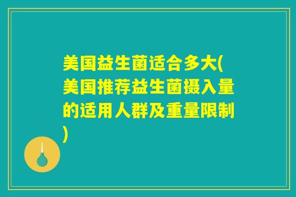 美国益生菌适合多大(美国推荐益生菌摄入量的适用人群及重量限制)