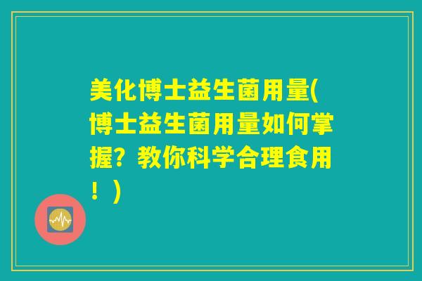 美化博士益生菌用量(博士益生菌用量如何掌握？教你科学合理食用！)