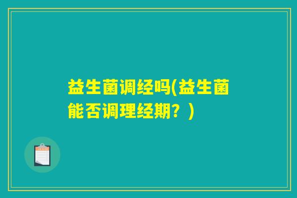 益生菌调经吗(益生菌能否调理经期？)