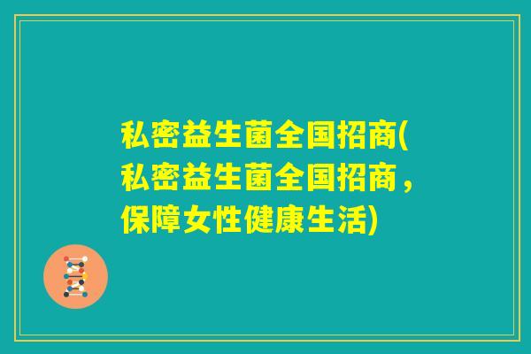 私密益生菌全国招商(私密益生菌全国招商，保障女性健康生活)