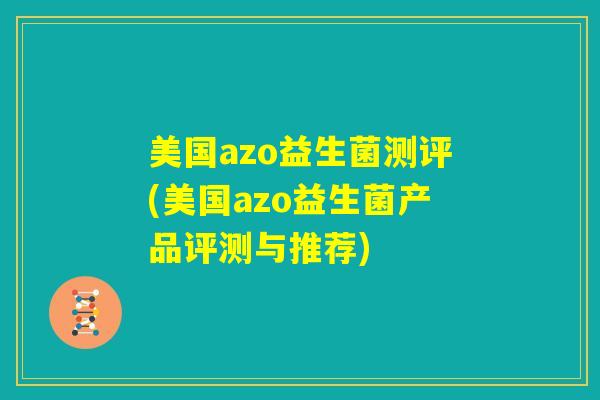 美国azo益生菌测评(美国azo益生菌产品评测与推荐) 美国azo益生菌测评(美国azo益生菌产品评测与推荐)