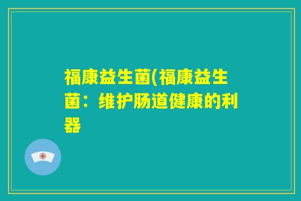 福康益生菌(福康益生菌：维护肠道健康的利器