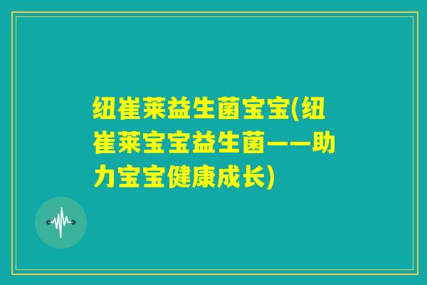 纽崔莱益生菌宝宝(纽崔莱宝宝益生菌——助力宝宝健康成长)