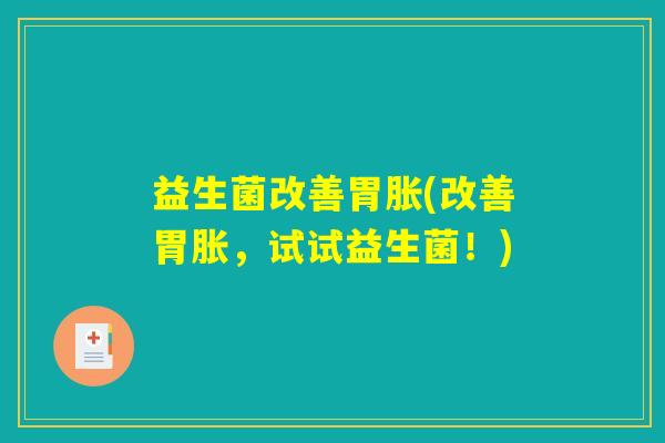 益生菌改善胃胀(改善胃胀，试试益生菌！)