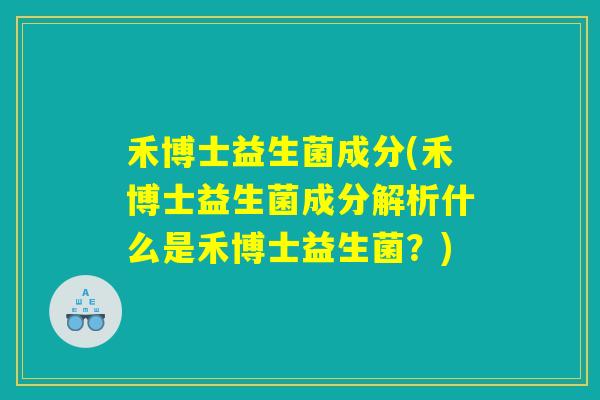 禾博士益生菌成分(禾博士益生菌成分解析什么是禾博士益生菌?) 禾博士益生菌成分(禾博士益生菌成分解析什么是禾博士益生菌?)