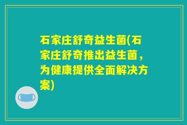 石家庄舒奇益生菌(石家庄舒奇推出益生菌，为健康提供全面解决方案)