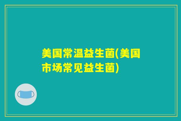 美国常温益生菌(美国市场常见益生菌) 美国常温益生菌(美国市场常见益生菌)