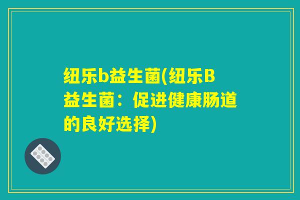 纽乐b益生菌(纽乐B益生菌：促进健康肠道的良好选择)